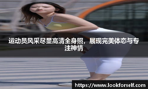 运动员风采尽显高清全身照,展现完美体态与专注神情
