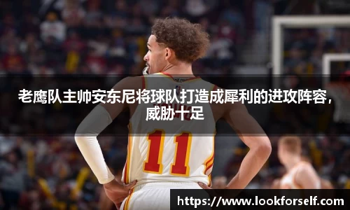 老鹰队主帅安东尼将球队打造成犀利的进攻阵容，威胁十足