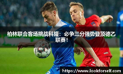 柏林联合客场挑战科隆：必争三分强势登顶德乙联赛！