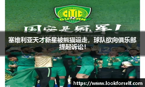塞维利亚天才新星被熊猫逼走，球队欲向俱乐部提起诉讼！