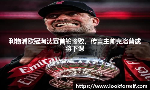 利物浦欧冠淘汰赛首轮惨败，传言主帅克洛普或将下课