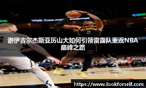 谢伊吉尔杰斯亚历山大如何引领雷霆队重返NBA巅峰之路