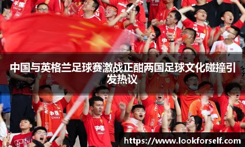 中国与英格兰足球赛激战正酣两国足球文化碰撞引发热议