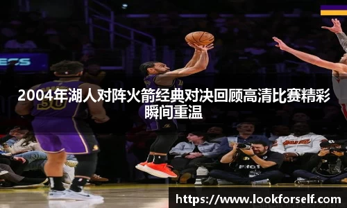 2004年湖人对阵火箭经典对决回顾高清比赛精彩瞬间重温