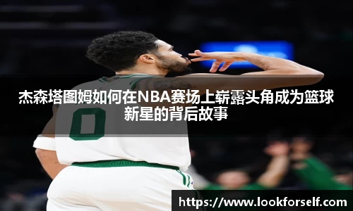 杰森塔图姆如何在NBA赛场上崭露头角成为篮球新星的背后故事