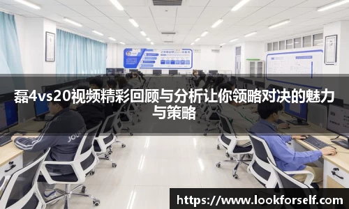磊4vs20视频精彩回顾与分析让你领略对决的魅力与策略